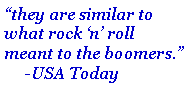 Text Box: �they are similar to what rock �n� roll meant to the boomers.�      -USA Today